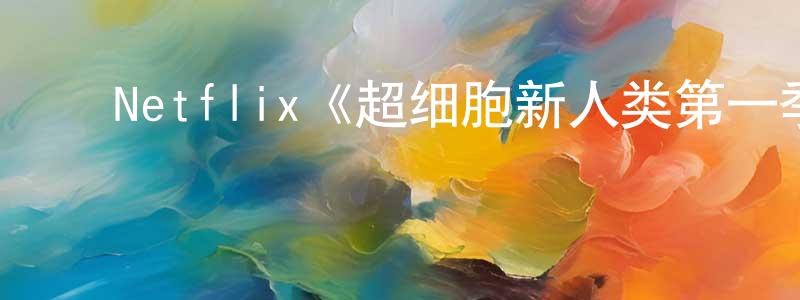 ﻿班澜的个人主页,﻿Netflix《超细胞新人类第一季》迅雷下载/在线观看/百度云-魔幻/科幻-美剧天堂